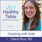 Liz's Healthy Table Episode 6: Cooking with Kids with Diana Rice, RD