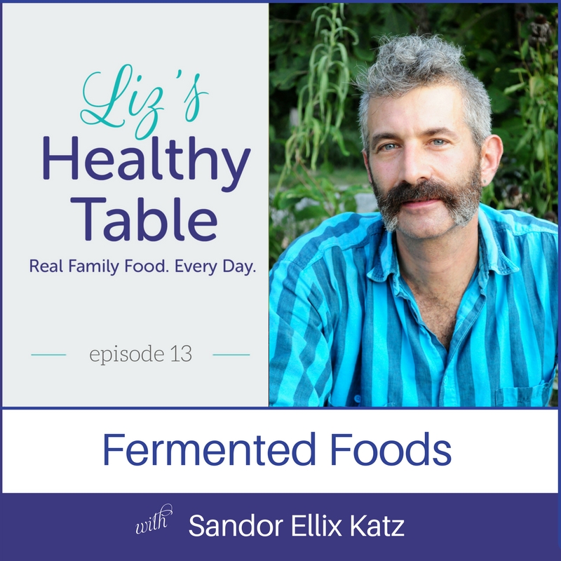 Fermented Foods with Sandor Ellix Katz, Liz's Healthy Table #podcast