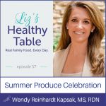 Liz's Healthy Table Podcast Episode 57: Summer Produce Celebration with Wendy Reinhardt Kapsak, MS, RDN