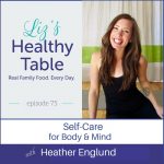 Liz's Healthy Table Podcast Episode #75: Heather Englund: Self-Care for Body & Mind