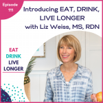 Podcast Episode 111: Introducing Eat, Drink, Live Longer with Liz Weiss, MS, RDN
